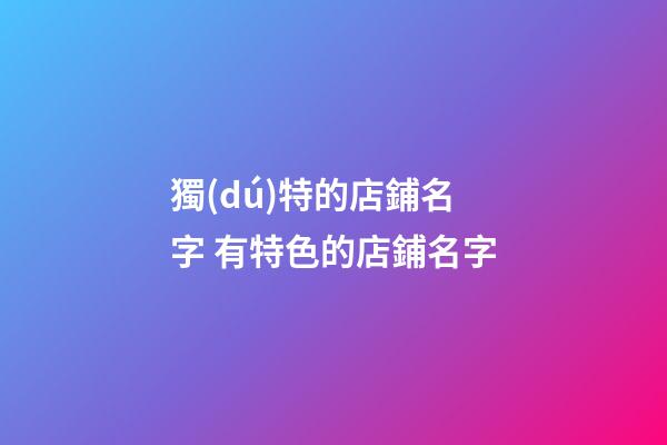 獨(dú)特的店鋪名字 有特色的店鋪名字-第1張-店鋪起名-玄機(jī)派